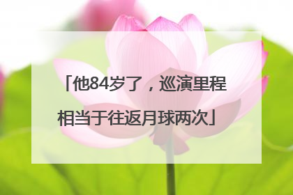 他84岁了，巡演里程相当于往返月球两次